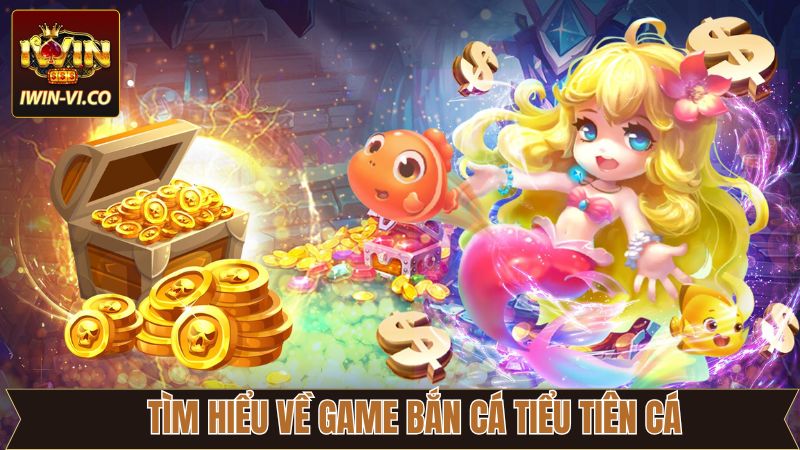 Bắn Cá Tiểu Tiên Cá Iwin - Tựa Game Săn Thưởng Kho Báu Đại Dương 2 Giới thiệu về siêu phẩm bắn cá nổi tiếng tại Iwin