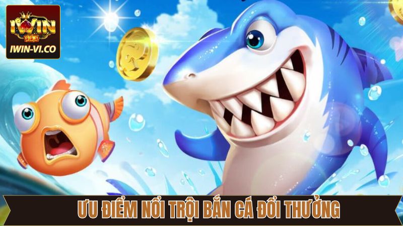 Bắn Cá Đổi Thưởng - Giải Trí Đỉnh Cao Trao Tay Tại Iwin 3 Bật mí các ưu điểm tuyệt vời của bắn cá đổi thưởng